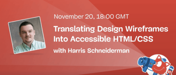 Translating Design Wireframes into Accessible HTML/CSS with Harris Schneiderman - nov 20 from 1-2pm e