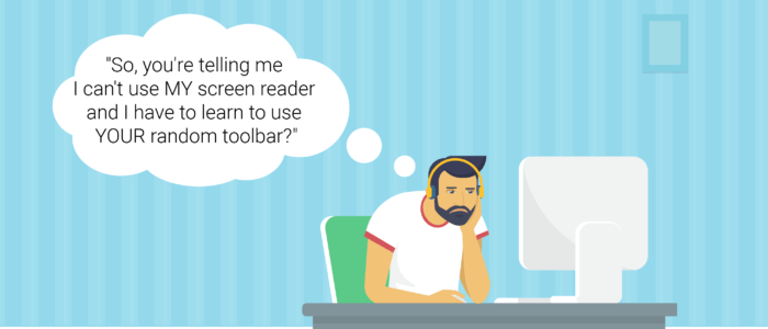 So you're telling me I can't use MY screen reader and I have to learn to use YOUR random toolbar?