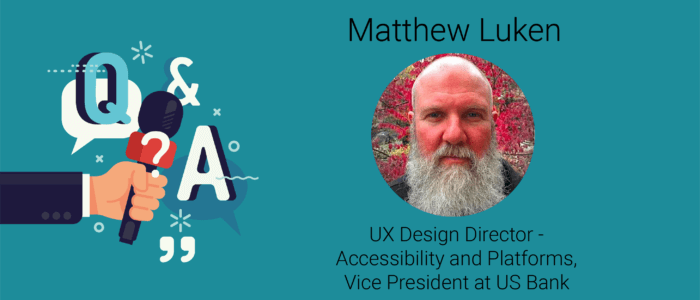 Q&A Webinar - Matthew Luken -UX Design Director - Accessibility (A11Y) and Platforms, Vice President at U.S. Bank
