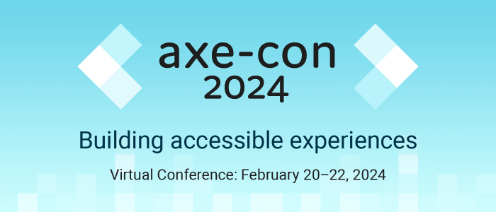 axe-con 2024: Building accessible experiences. Virtual conference: February 20-22, 2024