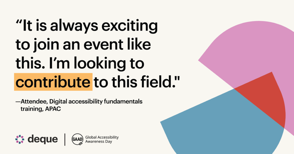 Pull quote from Deque's Digital accessibility fundamentals training in APAC, celebrating Global Accessibility Awareness Day (GAAD), with a quote from an attendee: “It is always exciting to join an event like this. I’m looking to contribute to this field."