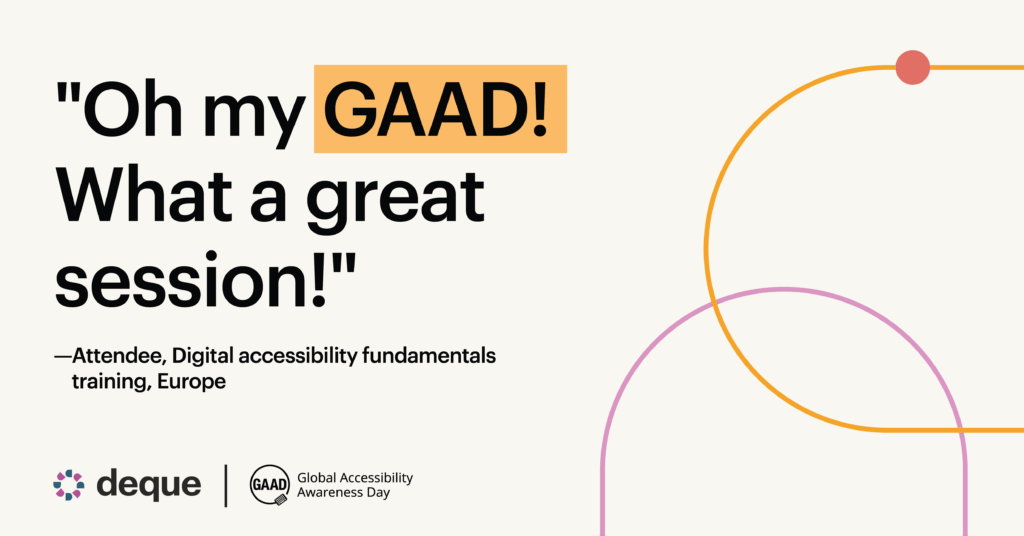 Pull quote from Deque's Digital accessibility fundamentals training in Europe, celebrating Global Accessibility Awareness Day (GAAD), with a quote from an attendee: Oh my GAAD! What a great session!"